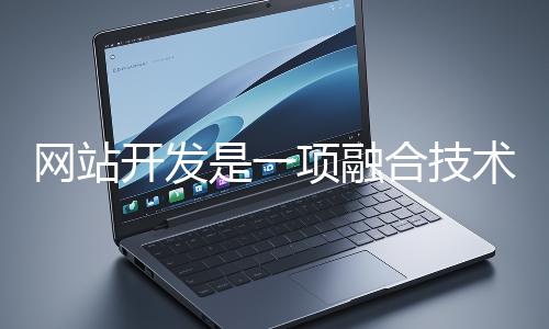 網站開發是一項融合技術與創意的系統性工程